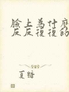 脸上为什么总是反反复复的过敏