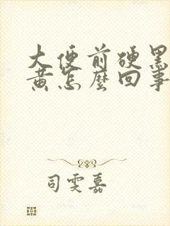 大便前硬黑后软黄怎么回事