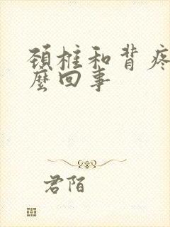 颈椎和背疼是怎么回事
