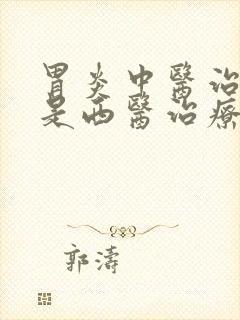 胃炎中医治疗还是西医治疗好