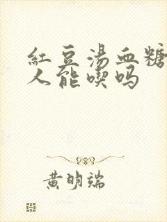 红豆汤血糖高的人能吃吗
