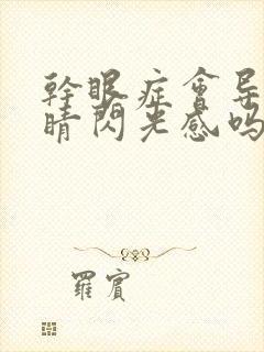 干眼症会导致眼睛闪光感吗