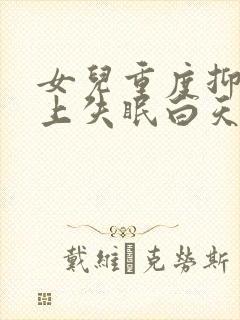 女儿重度抑郁晚上失眠白天嗜睡怎么办