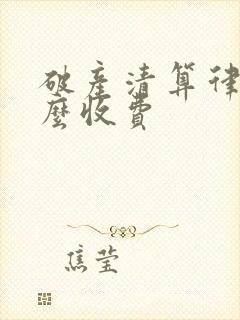破产清算律师怎么收费