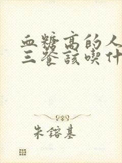 血糖高的人一天三餐该吃什么