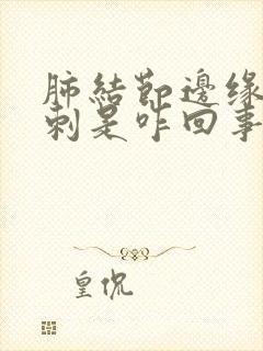 肺结节边缘有毛刺是咋回事