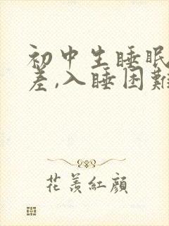 初中生睡眠质量差,入睡困难,易醒