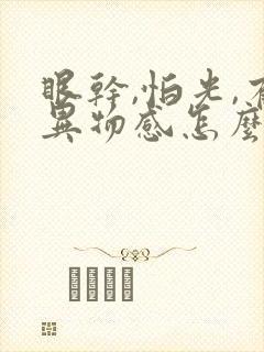 眼干,怕光,有异物感怎么回事