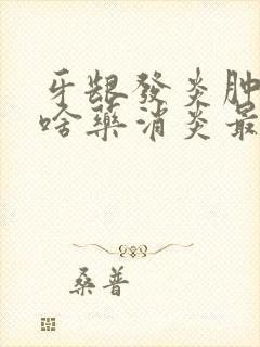 牙龈发炎肿痛吃啥药消炎最快封面