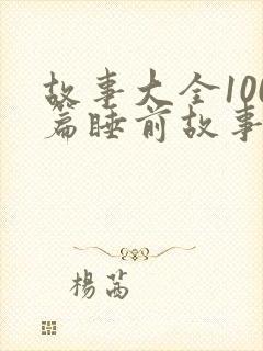 故事大全100篇睡前故事免费听
