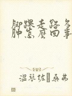 脚踝走路多了就肿怎么回事