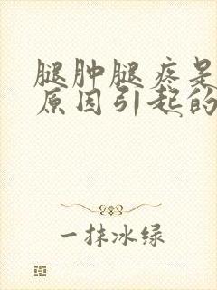 腿肿腿疼是什么原因引起的怎么办