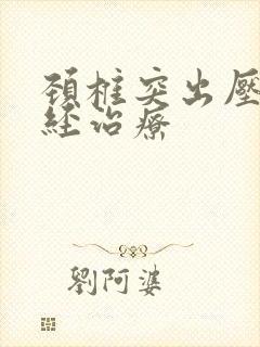 颈椎突出压迫神经治疗