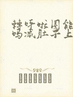 转呼啦圈能减肥吗减肚子上的肉吗
