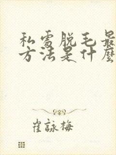 私处脱毛最好的方法是什么
