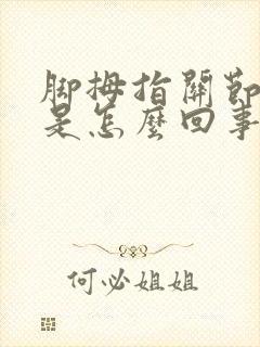 脚拇指关节肿痛是怎么回事