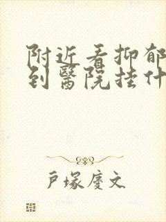 附近看抑郁方面到医院挂什么科哪
