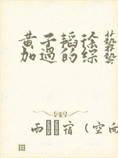 黄子韬徐艺洋参加过的综艺