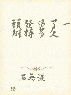 头发烫了一般能维持多久