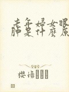 老年妇女眼皮浮肿是什么原因