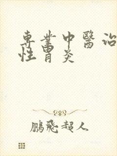 专业中医治疗慢性胃炎