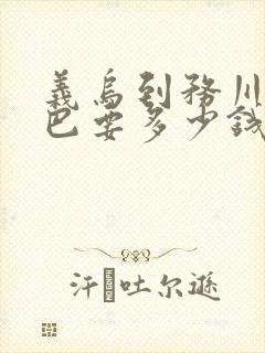 义乌到务川的大巴要多少钱