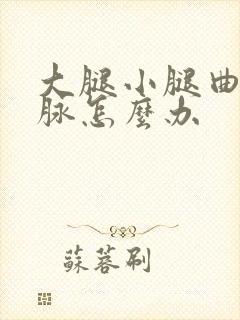 大腿小腿曲张静脉怎么办