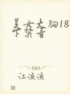 美女大胸18以下禁看