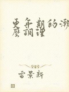 更年期的潮热怎么调理