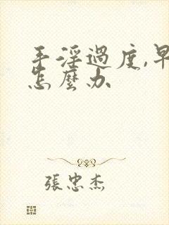 手淫过度,早射怎么办