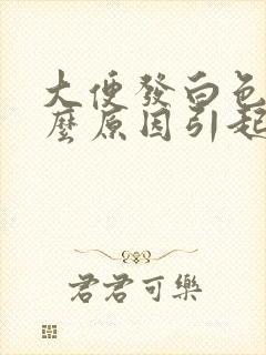 大便发白色是什么原因引起的