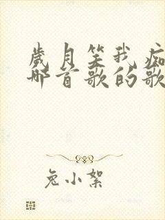 岁月笑我痴狂是哪首歌的歌词