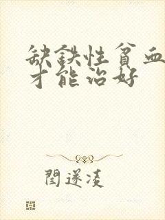 缺铁性贫血怎么才能治好