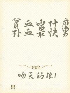 贫血吃什么东西补血最快男人