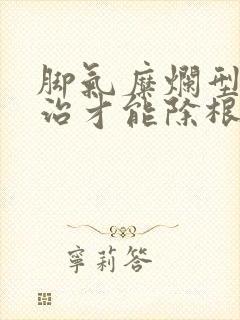 脚气糜烂型怎么治才能除根