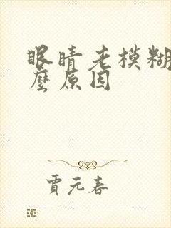 眼睛老模糊是什么原因