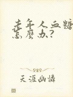 老年人血糖偏高怎么办?