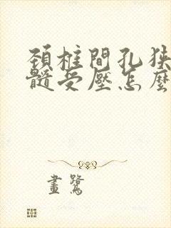 颈椎间孔狭窄脊髓受压怎么治疗