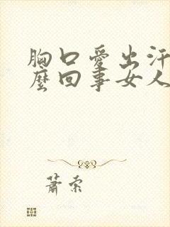 胸口爱出汗是怎么回事女人