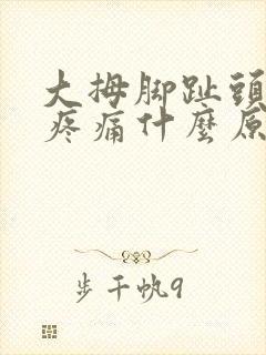 大拇脚趾头突然疼痛什么原因引起的