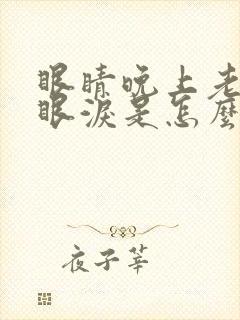 眼睛晚上老是流眼泪是怎么回事