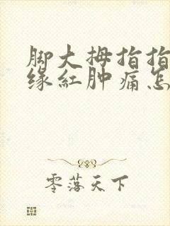 脚大拇指指甲边缘红肿痛怎么治疗