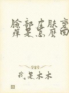 脸部皮肤变硬发痒是怎么回事