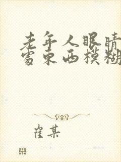 老年人眼睛看远处东西模糊是怎么回事