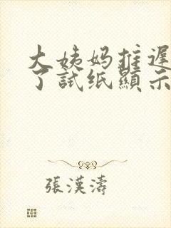 大姨妈推迟九天了试纸显示没怀孕