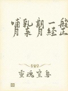 哺乳期一般几个月来月经正常封面