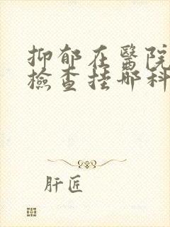 抑郁在医院怎么检查挂哪科