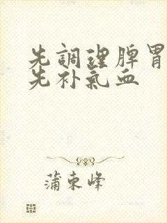 先调理脾胃还是先补气血