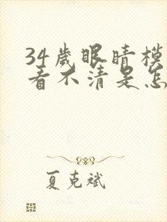 34岁眼睛模糊看不清是怎么回事