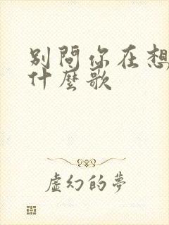 别问你在想谁是什么歌